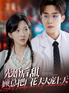 先婚后甜，顾总把厂花夫人宠上天 全集(大结局)